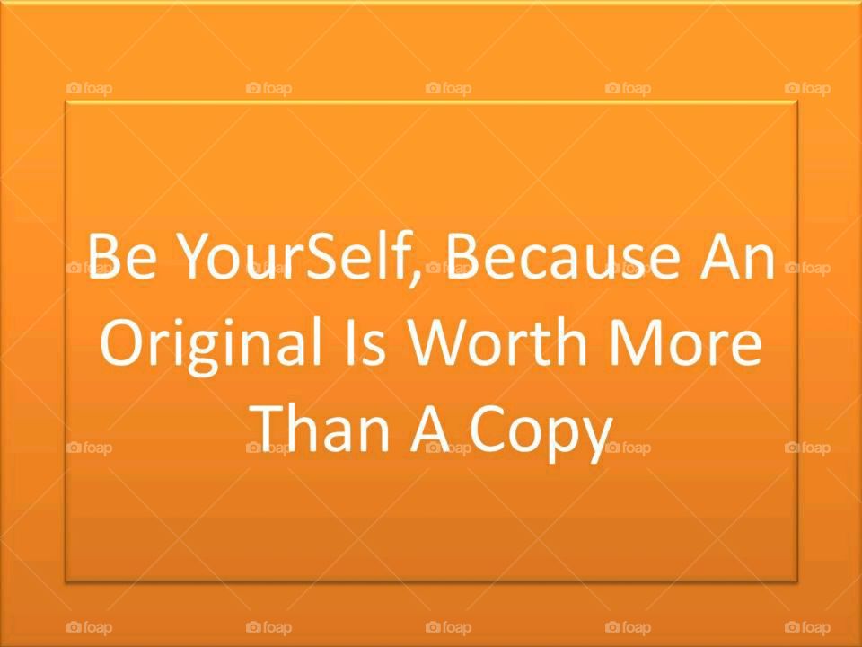 Be YourSelf, Because An Original Is Worth More Than A Copy