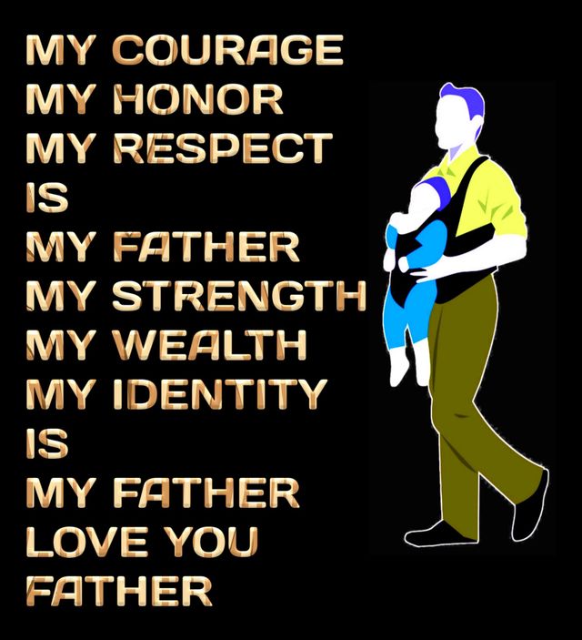 My Courage, My Honor, My Respect is my Father.  My Strength, My Wealth, My Identity is my Father. Love you Father. Happy Father's Day.