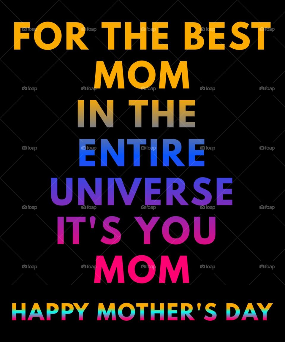 Mother's Day Wishes. For the best mom in the entire universe, it's you Mom. Happy Mother's Day